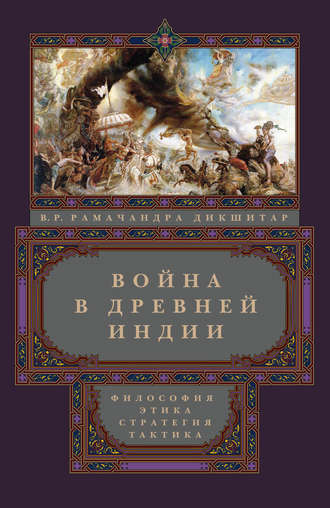 В. Р. Рамачандра Дикшитар. Война в Древней Индии. Философия, этика, стратегия, тактика