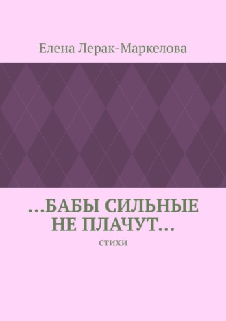 Елена Лерак-Маркелова. …бабы сильные не плачут… Стихи