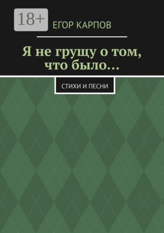Обложка книги «Я не грущу о том, что было… Стихи и песни»