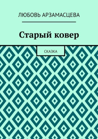 Любовь Арзамасцева. Старый ковер. Сказка