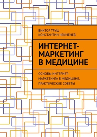 Обложка книги «Интернет-маркетинг в медицине. Основы интернет-маркетинга в медицине, практические советы»