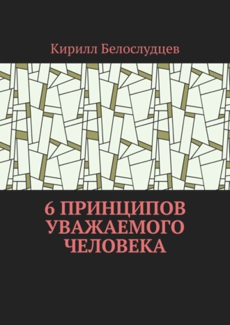 Кирилл Сергеевич Белослудцев. 6 принципов уважаемого человека. Быть лучше – просто