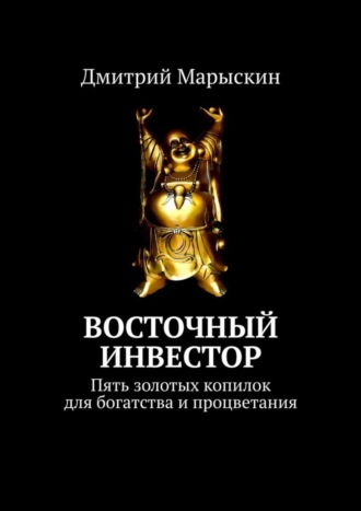 Дмитрий Марыскин. Восточный инвестор. Пять золотых копилок для богатства и процветания