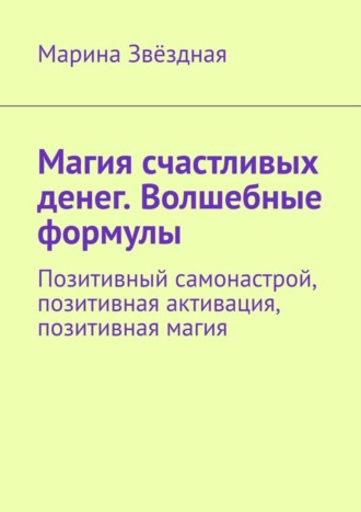 Обложка книги «Магия счастливых денег. Волшебные формулы. Позитивный самонастрой, позитивная активация, позитивная магия»