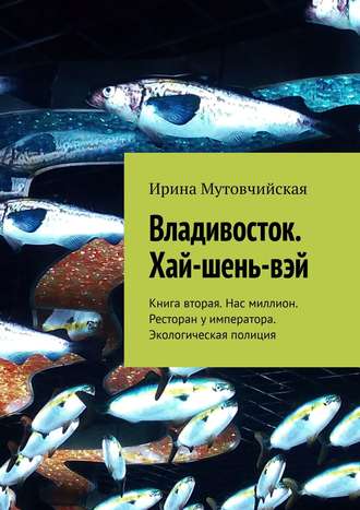 Обложка книги «Владивосток. Хай-шень-вэй. Книга вторая. Нас миллион. Ресторан у императора. Экологическая полиция»