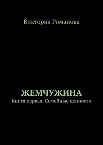 Виктория Романова. Жемчужина. Книга первая. Семейные ценности