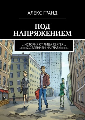 Алекс Гранд. Под напряжением. История от лица Сергея. С делением на главы