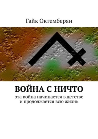 Гайк Октемберян. Война с НИЧТО. Эта война начинается в детстве и продолжается всю жизнь