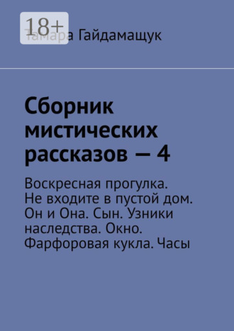 Обложка книги «Сборник мистических рассказов – 4. Воскресная прогулка. Не входите в пустой дом. Он и Она. Сын. Узники наследства. Окно. Фарфоровая кукла. Часы»