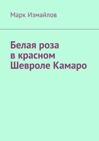 Марк Измайлов. Белая роза в красном Шевроле Камаро