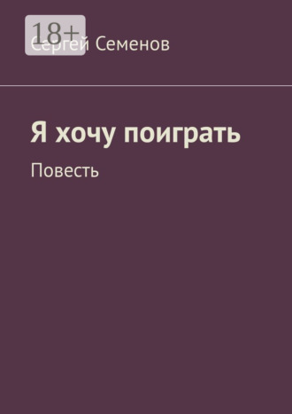 Сергей Семенов. Я хочу поиграть. Повесть