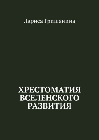 Лариса Гришанина. Хрестоматия Вселенского развития