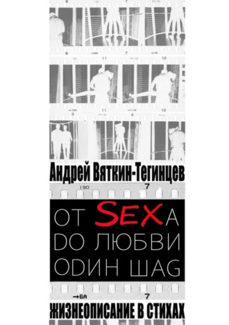 Андрей Вяткин-Тегинцев. ОТ SEXА DО ЛЮБВИ ОDИН ШАG. Жизнеописание в стихах