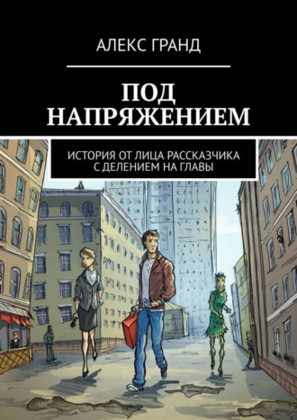 Алекс Гранд. Под напряжением. История от лица рассказчика. С делением на главы