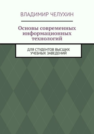 Владимир Челухин. Основы современных информационных технологий. Для студентов высших учебных заведений