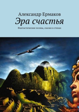 Александр Ермаков. Эра счастья. Фантастические поэмы, сказки в стихах