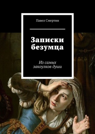 Павел Смертин. Записки безумца. Из самых закоулков души