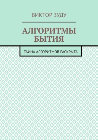 Виктор Зуду. Алгоритмы бытия. Тайна алгоритмов раскрыта