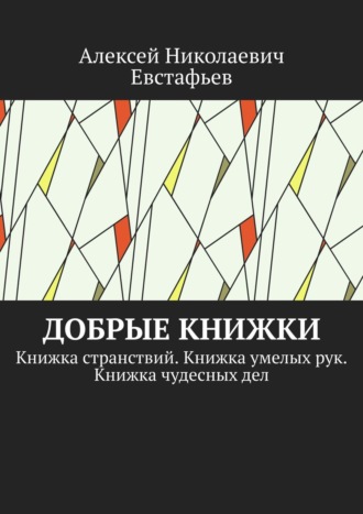 Алексей Николаевич Евстафьев. Добрые книжки. Книжка странствий. Книжка умелых рук. Книжка чудесных дел