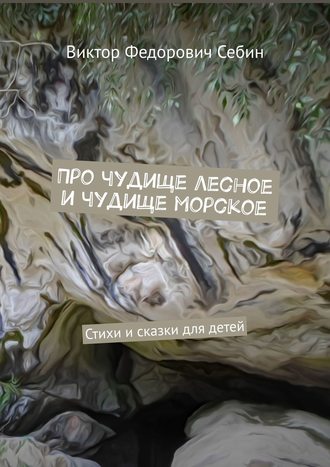 Виктор Федорович Себин. Про чудище лесное и чудище морское. Стихи и сказки для детей