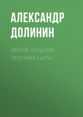 Александр Долинин. Земля лишних. Прочная нить