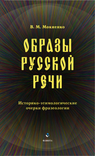 В. М. Мокиенко. Образы русской речи. Историко-этимологические очерки фразеологии