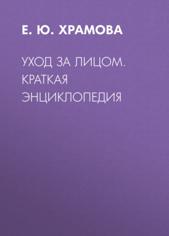 Е. Ю. Храмова. Уход за лицом. Краткая энциклопедия