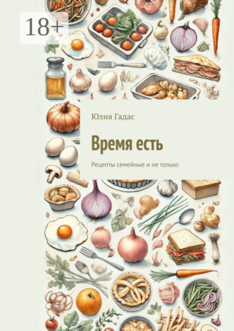 Обложка книги «Время есть. Рецепты семейные и не только»