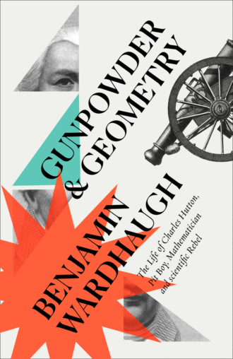 Benjamin  Wardhaugh. Gunpowder and Geometry: The Life of Charles Hutton, Pit Boy, Mathematician and Scientific Rebel