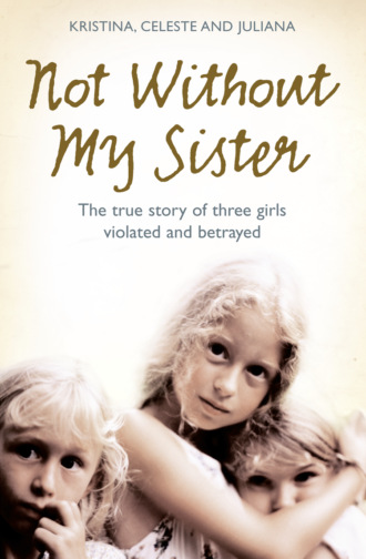 Kristina  Jones. Not Without My Sister: The True Story of Three Girls Violated and Betrayed by Those They Trusted