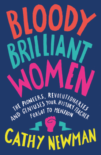 Cathy Newman. Bloody Brilliant Women: The Pioneers, Revolutionaries and Geniuses Your History Teacher Forgot to Mention