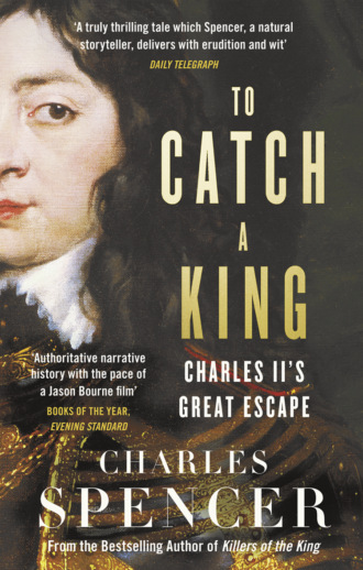 Charles  Spencer. To Catch A King: Charles II's Great Escape