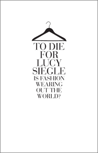 Lucy  Siegle. To Die For: Is Fashion Wearing Out the World?