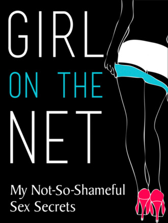 Коллектив авторов. Girl On The Net: My Not-So-Shameful Sex Secrets