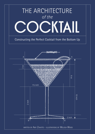 Amy  Zavatto. The Architecture of the Cocktail: Constructing The Perfect Cocktail From The Bottom Up