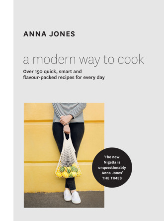 Anna  Jones. A Modern Way to Cook: Over 150 quick, smart and flavour-packed recipes for every day