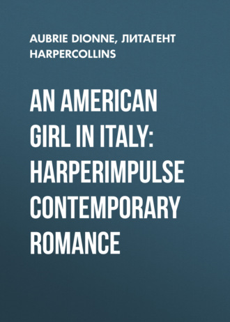 Aubrie  Dionne. An American Girl in Italy: HarperImpulse Contemporary Romance