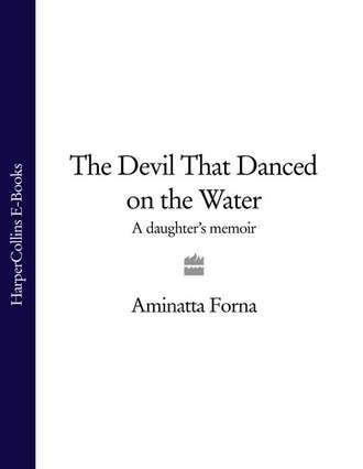 Aminatta  Forna. The Devil That Danced on the Water: A Daughter’s Memoir