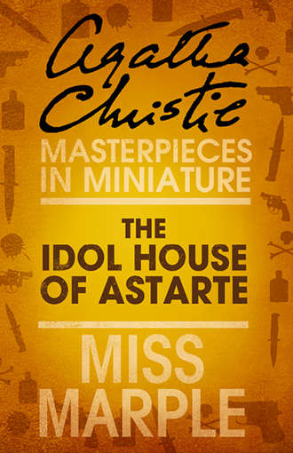 Агата Кристи. The Idol House of Astarte: A Miss Marple Short Story