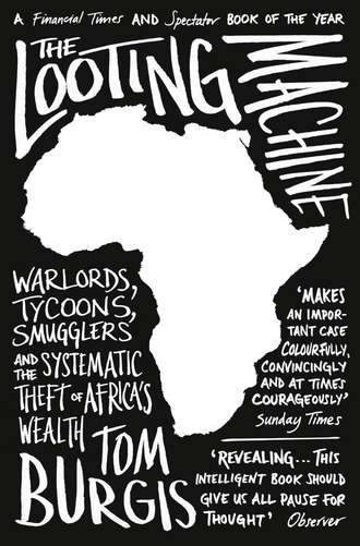 Tom  Burgis. The Looting Machine: Warlords, Tycoons, Smugglers and the Systematic Theft of Africa’s Wealth