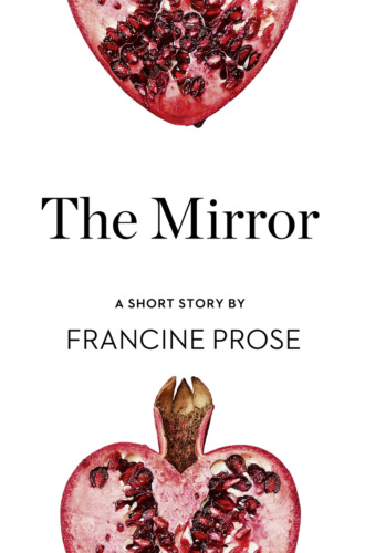 Francine  Prose. The Mirror: A Short Story from the collection, Reader, I Married Him