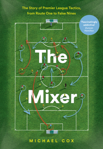 Michael  Cox. The Mixer: The Story of Premier League Tactics, from Route One to False Nines