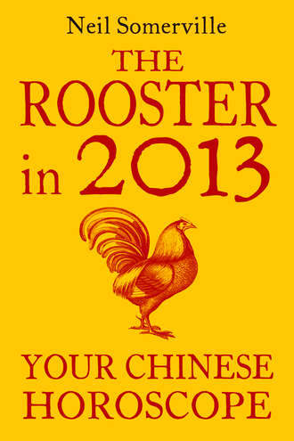 Neil  Somerville. The Rooster in 2013: Your Chinese Horoscope