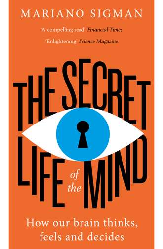 Mariano  Sigman. The Secret Life of the Mind: How Our Brain Thinks, Feels and Decides