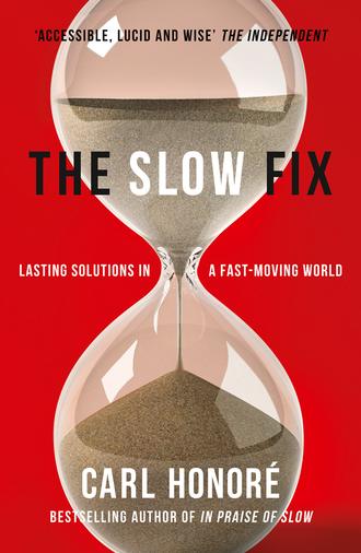 Carl Honore. The Slow Fix: Solve Problems, Work Smarter and Live Better in a Fast World