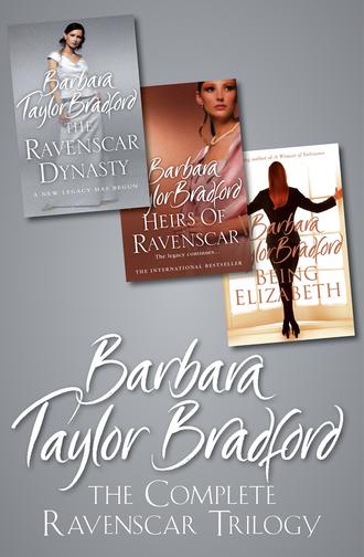 Barbara Taylor Bradford. The Complete Ravenscar Trilogy: The Ravenscar Dynasty, Heirs of Ravenscar, Being Elizabeth