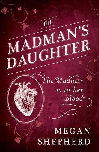 Megan  Shepherd. The Madman’s Daughter