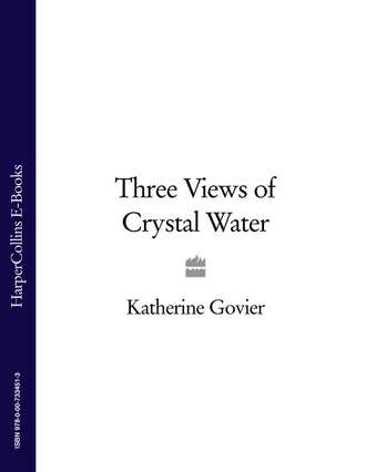 Katherine  Govier. Three Views of Crystal Water