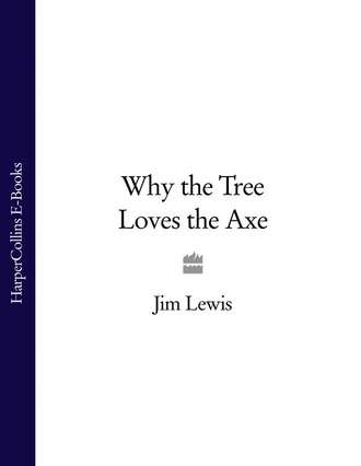 Jim  Lewis. Why the Tree Loves the Axe