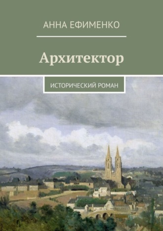 Анна Ефименко. Архитектор. Исторический роман